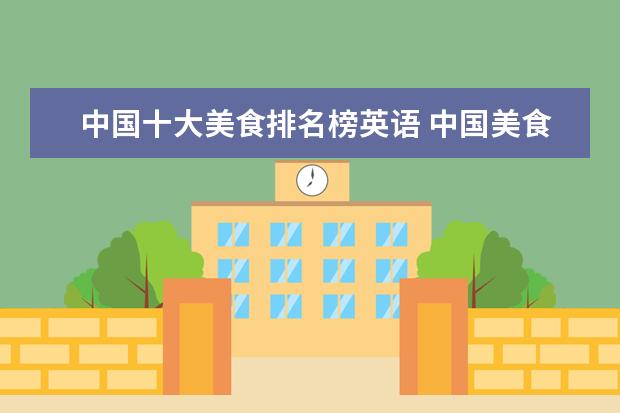 中国十大美食排名榜英语 中国美食英语是什么呢?
