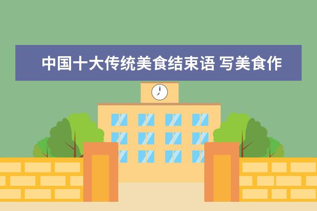中国十大传统美食结束语 写美食作文的结尾