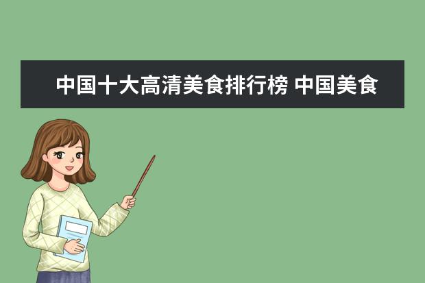 中国十大高清美食排行榜 中国美食排行榜前十名有哪些