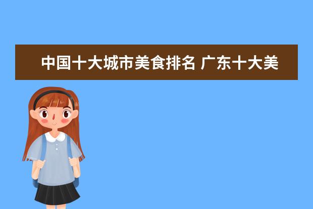 中国十大城市美食排名 广东十大美食排名?