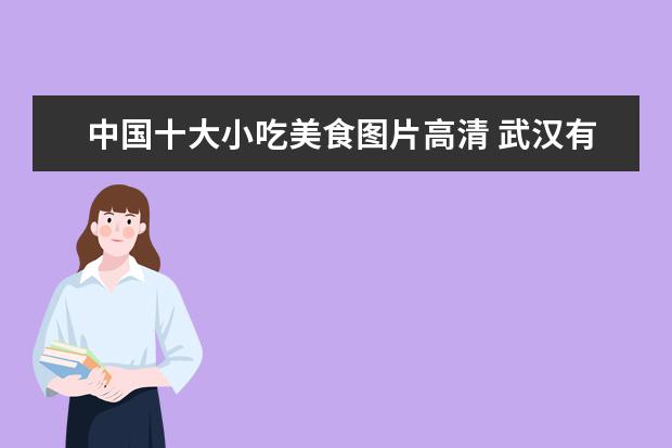 中国十大小吃美食图片高清 武汉有什么特色小吃