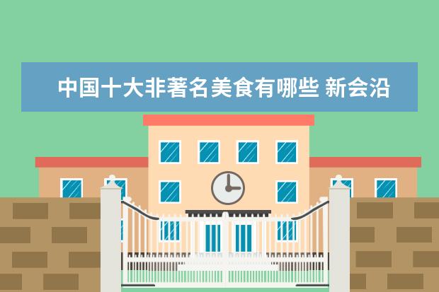 中国十大非著名美食有哪些 新会沿海吗