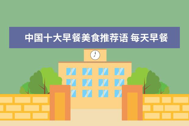 中国十大早餐美食推荐语 每天早餐都吃什么,有哪些美食推荐?