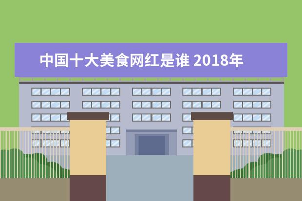 中国十大美食网红是谁 2018年度十大网红美食有哪些?