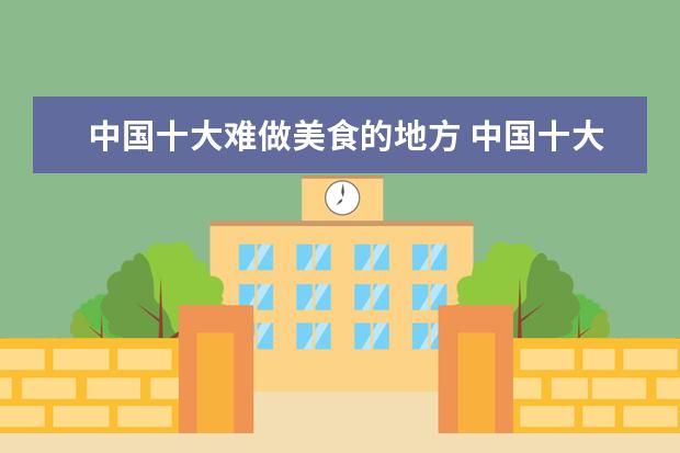 中国十大难做美食的地方 中国十大美食城市是那几家?