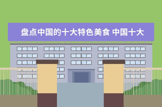 盘点中国的十大特色美食 中国十大传统美食有哪些?