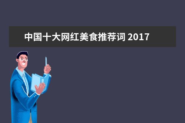 中国十大网红美食推荐词 2017“火到爆”的网红美食你都吃过哪些?