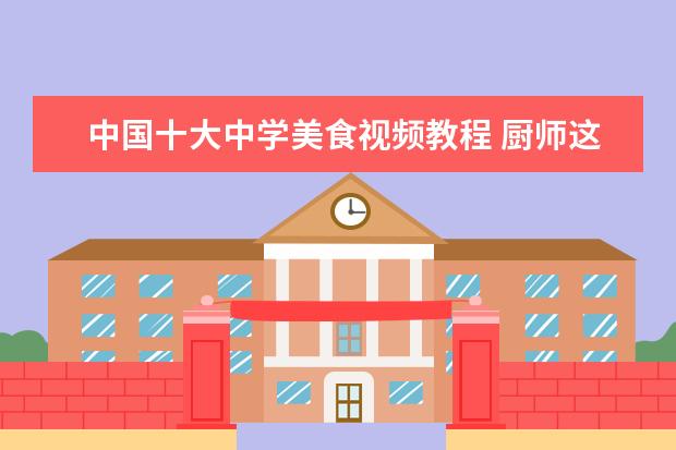 中国十大中学美食视频教程 厨师这个职业好不好,就业前景如何?