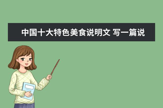 中国十大特色美食说明文 写一篇说明文关于美食的,不少于500字