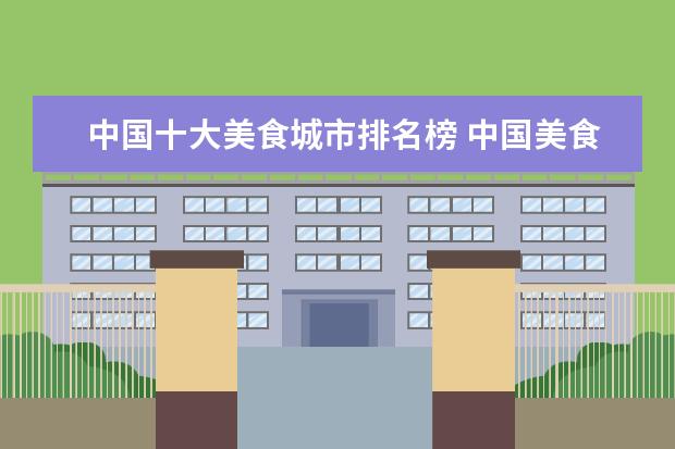中国十大美食城市排名榜 中国美食之都是哪四个城市