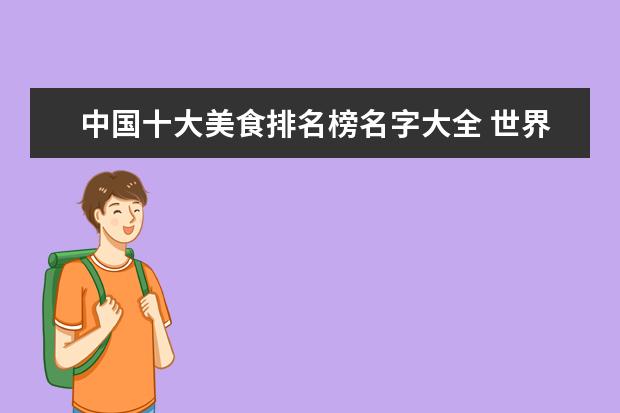 中国十大美食排名榜名字大全 世界十大顶级美食都是什么?