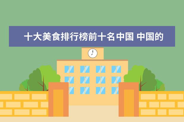 十大美食排行榜前十名中国 中国的十大美食中,在国内在排行榜上的八大美食有哪...