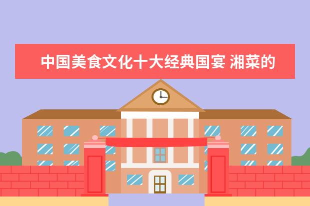 中国美食文化十大经典国宴 湘菜的十大代表菜