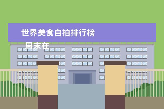世界美食自拍排行榜 
  周末在家休息养神的朋友圈文案【篇一】