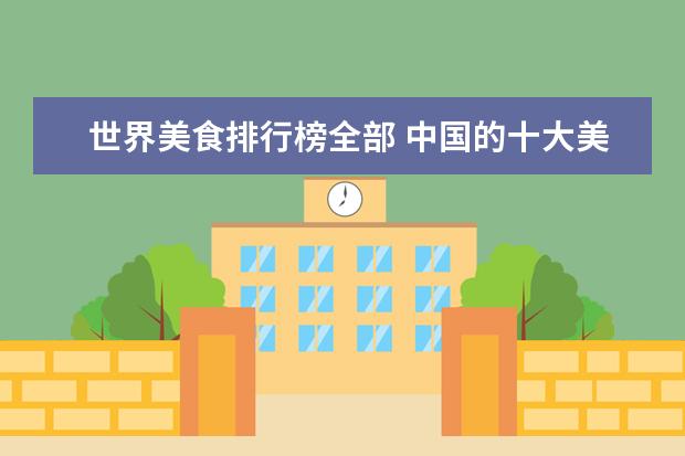 世界美食排行榜全部 中国的十大美食中,在国内在排行榜上的八大美食有哪...