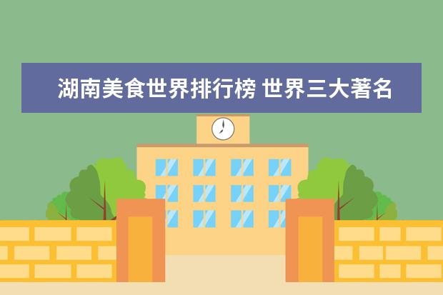 湖南美食世界排行榜 世界三大著名美食国家分别是