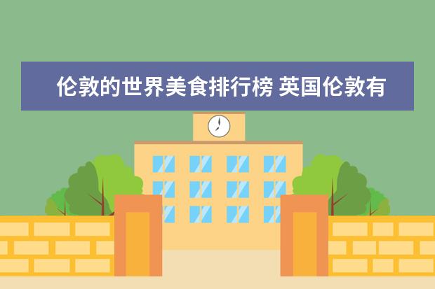 伦敦的世界美食排行榜 英国伦敦有哪些著名的美食街,可以又好吃又好玩儿? -...
