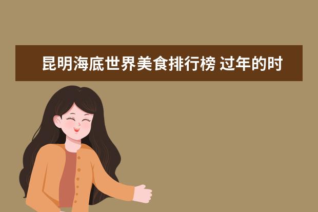 昆明海底世界美食排行榜 过年的时候去哪里旅游比较好?