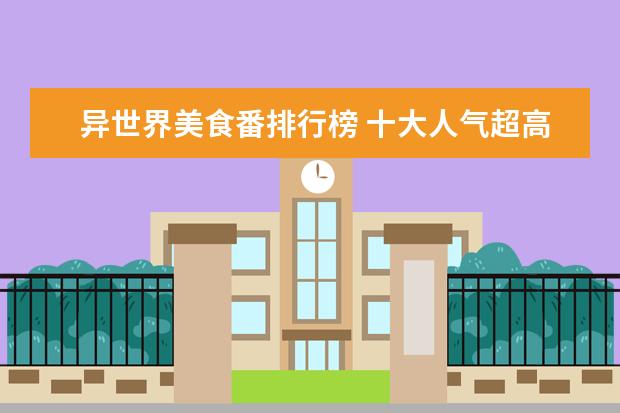 异世界美食番排行榜 十大人气超高的日漫,黑马之作层出不穷,哪一部是你最...