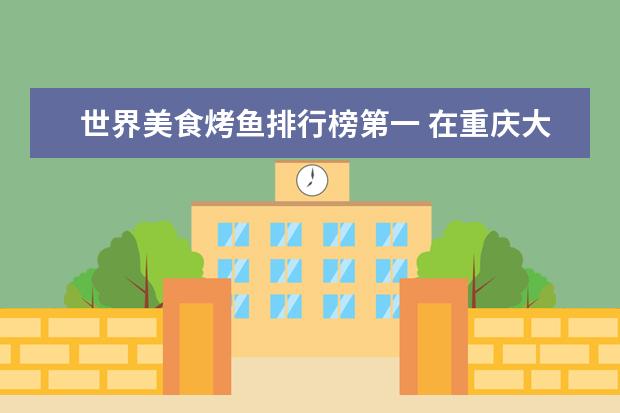 世界美食烤鱼排行榜第一 在重庆大学就读是一种怎样的感觉?
