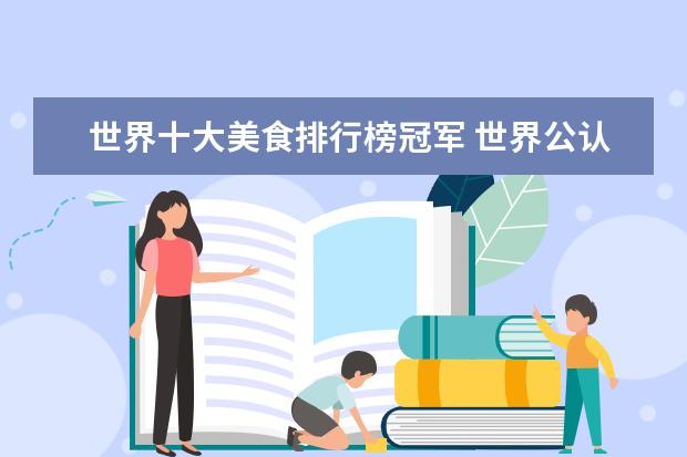 世界十大美食排行榜冠军 世界公认美食第一大国?
