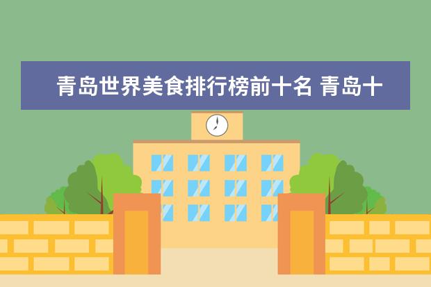 青岛世界美食排行榜前十名 青岛十大必吃美食是什么?青岛美食有什么特色? - 百...