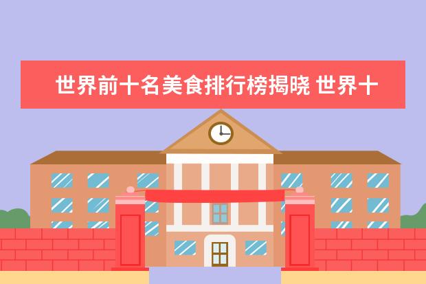 世界前十名美食排行榜揭晓 世界十大美食有哪些