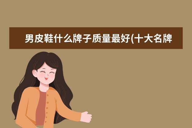 男皮鞋什么牌子质量最好(十大名牌男士休闲鞋)