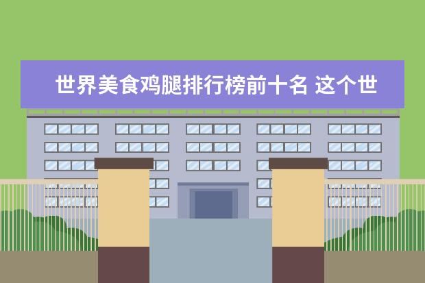 世界美食鸡腿排行榜前十名 这个世界上最让你快乐的肥宅美食有哪些?