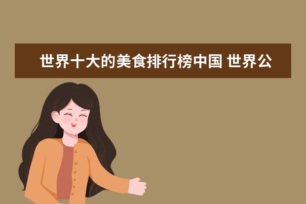 世界十大的美食排行榜中国 世界公认美食第一大国?