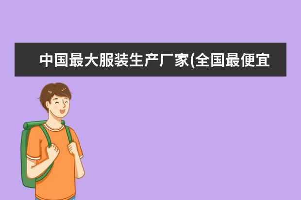中国最大服装生产厂家(全国最便宜的服装批发市场)