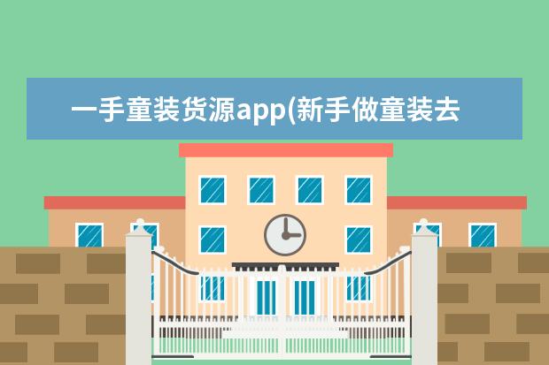 一手童装货源app(新手做童装去哪里拿货)