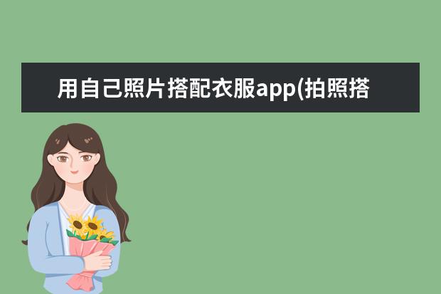 用自己照片搭配衣服app(拍照搭配衣服的软件有哪些)