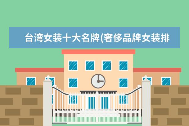 台湾女装十大名牌(奢侈品牌女装排行榜前十名)