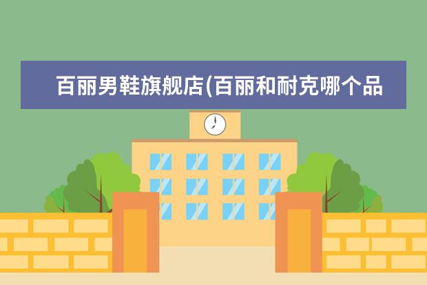 百丽男鞋旗舰店(百丽和耐克哪个品牌更高端)