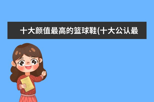十大颜值最高的篮球鞋(十大公认最强篮球鞋)