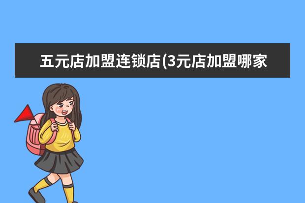 五元店加盟连锁店(3元店加盟哪家好)