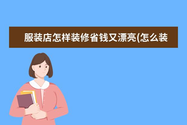 服装店怎样装修省钱又漂亮(怎么装修最便宜)