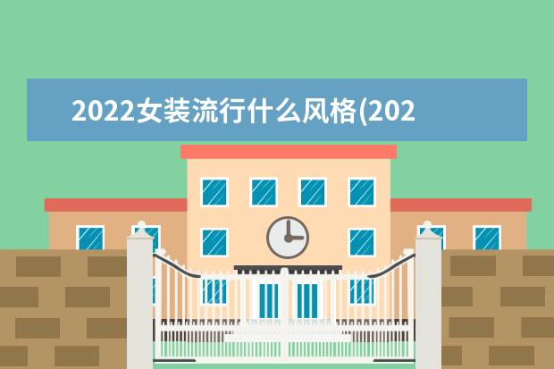 2022女装流行什么风格(2022秋冬服装流行款式)