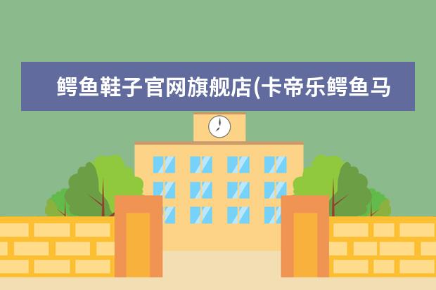 鳄鱼鞋子官网旗舰店(卡帝乐鳄鱼马丁靴)