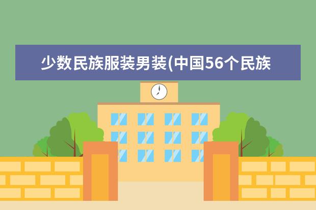 少数民族服装男装(中国56个民族服饰图片大全)