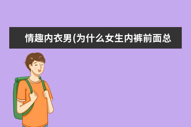 情趣内衣男(为什么女生内裤前面总有蝴蝶结)