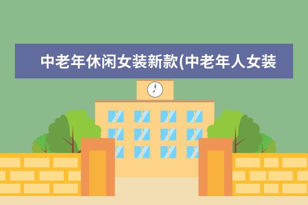 中老年休闲女装新款(中老年人女装品牌)