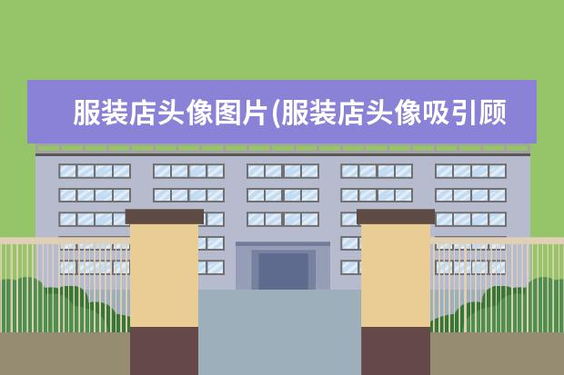 服装店头像图片(服装店头像吸引顾客)