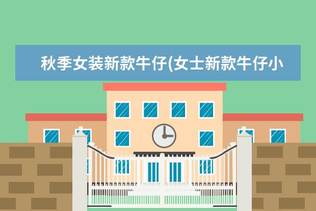 秋季女装新款牛仔(女士新款牛仔小上衣图片)