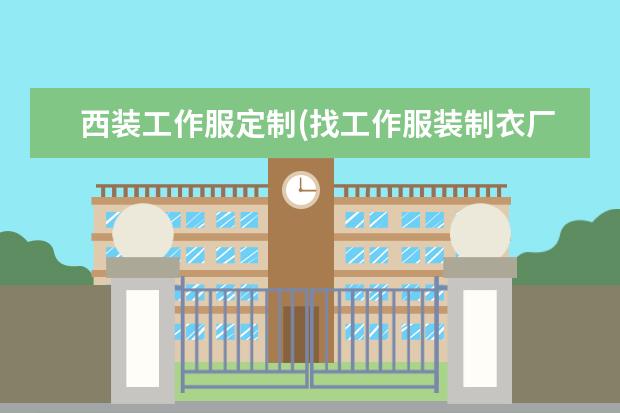 西装工作服定制(找工作服装制衣厂)