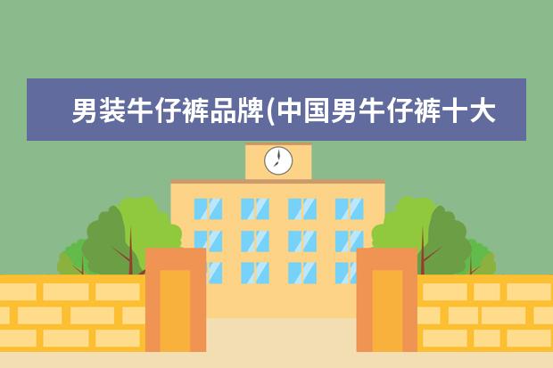 男装牛仔裤品牌(中国男牛仔裤十大名牌排名)