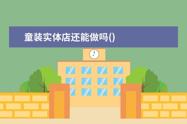 童装实体店还能做吗()