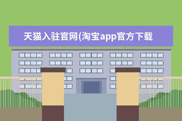 天猫入驻官网(淘宝app官方下载天猫商城)