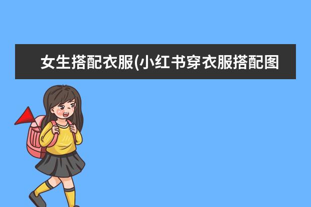 女生搭配衣服(小红书穿衣服搭配图片)